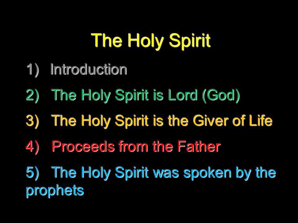 The Holy Spirit 1)I ntroduction 2) The Holy Spirit is Lord (God) 3) The Holy Spirit is the Giver of Life 4) Proceeds from the Father 5) The Holy Spirit was spoken by the prophets