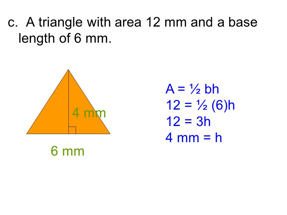 c. A triangle with area 12 mm and a base length of 6 mm.