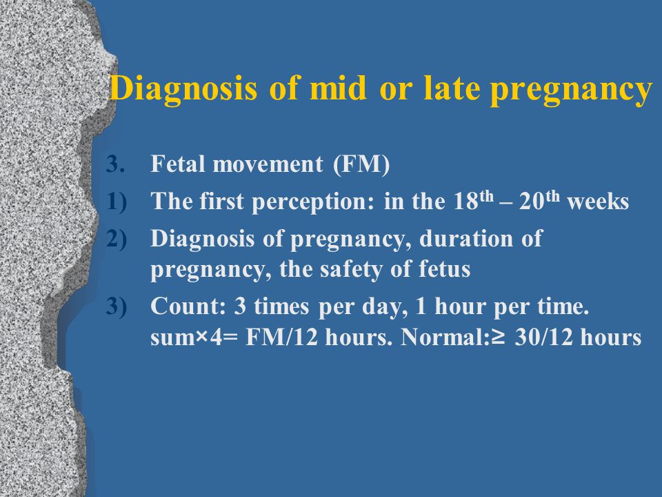 Diagnosis of mid or late pregnancy 3.Fetal movement (FM) 1)The first perception: in the 18 th – 20 th weeks 2)Diagnosis of pregnancy, duration of pregnancy, the safety of fetus 3)Count: 3 times per day, 1 hour per time.