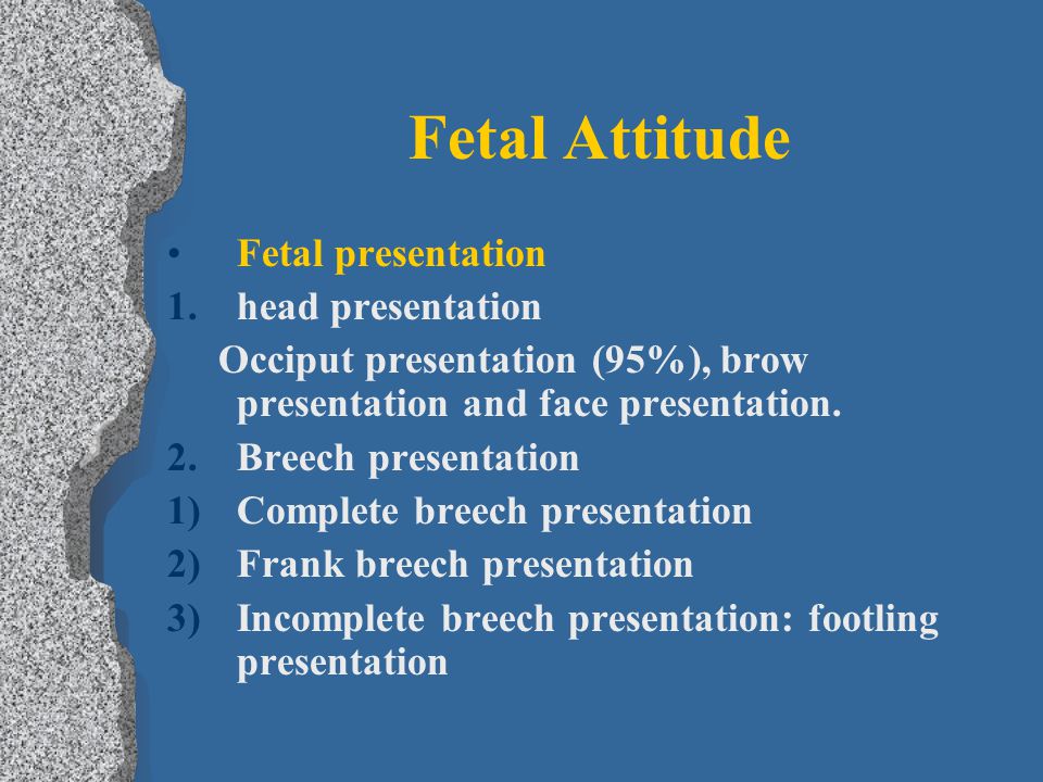 Fetal Attitude Fetal presentation 1.head presentation Occiput presentation (95%), brow presentation and face presentation.