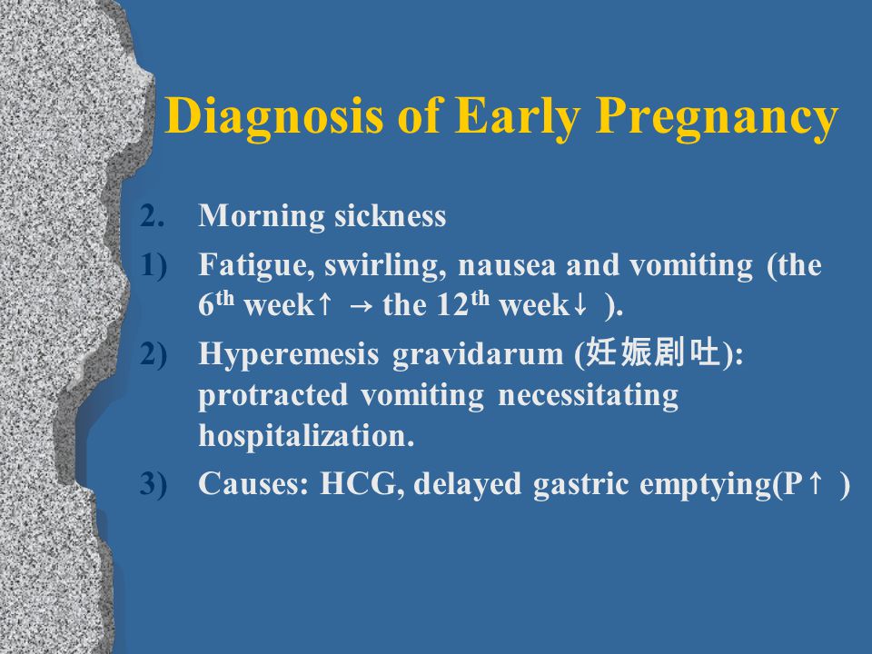 Diagnosis of Early Pregnancy 2.Morning sickness 1)Fatigue, swirling, nausea and vomiting (the 6 th week ↑ → the 12 th week ↓ ).