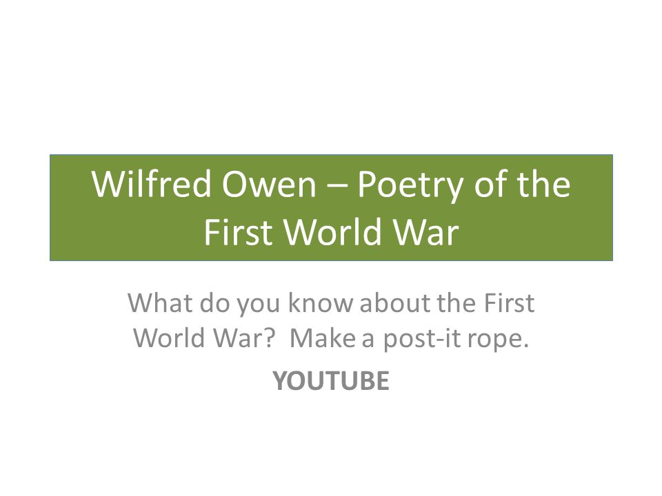 Wilfred Owen – Poetry of the First World War What do you know about the First World War.