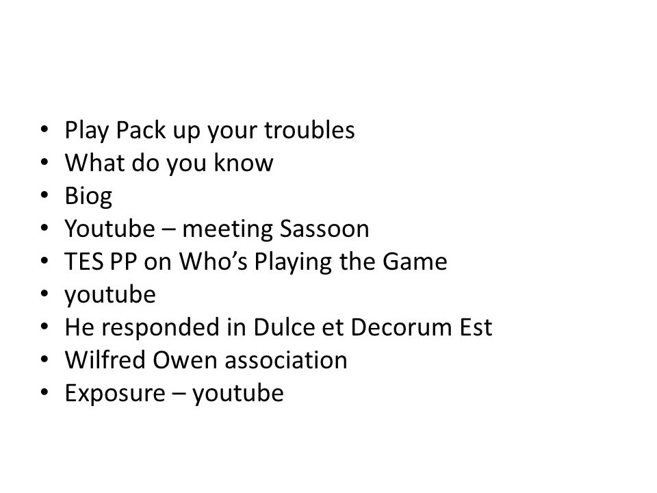 Play Pack up your troubles What do you know Biog Youtube – meeting Sassoon TES PP on Who’s Playing the Game youtube He responded in Dulce et Decorum Est Wilfred Owen association Exposure – youtube