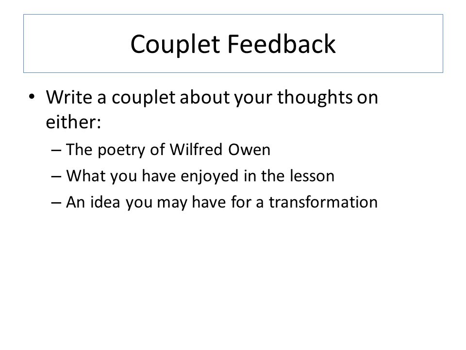 Couplet Feedback Write a couplet about your thoughts on either: – The poetry of Wilfred Owen – What you have enjoyed in the lesson – An idea you may have for a transformation