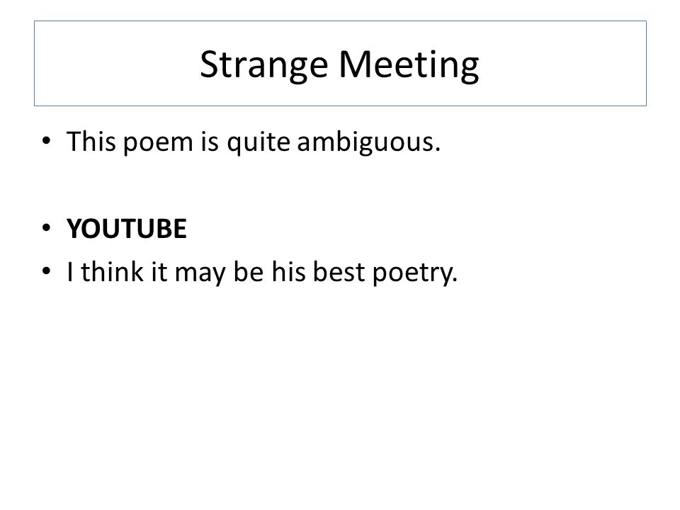 Strange Meeting This poem is quite ambiguous. YOUTUBE I think it may be his best poetry.