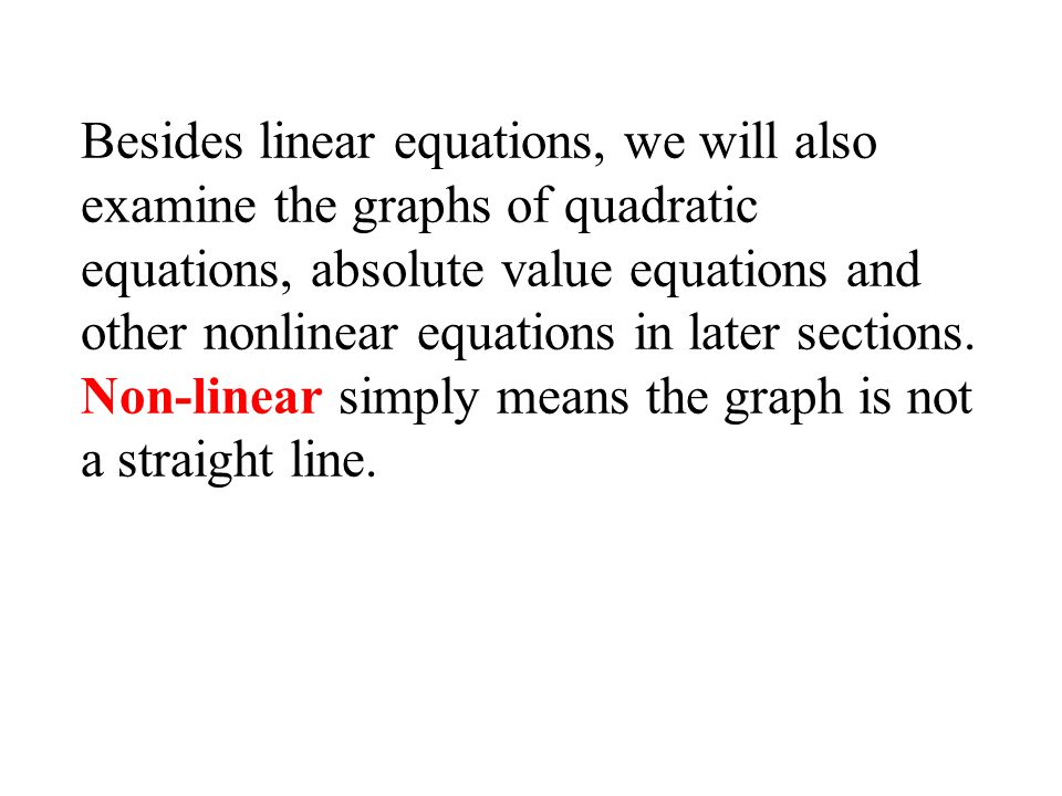 Besides linear equations, we will also examine the graphs of quadratic equations, absolute value equations and other nonlinear equations in later sections.