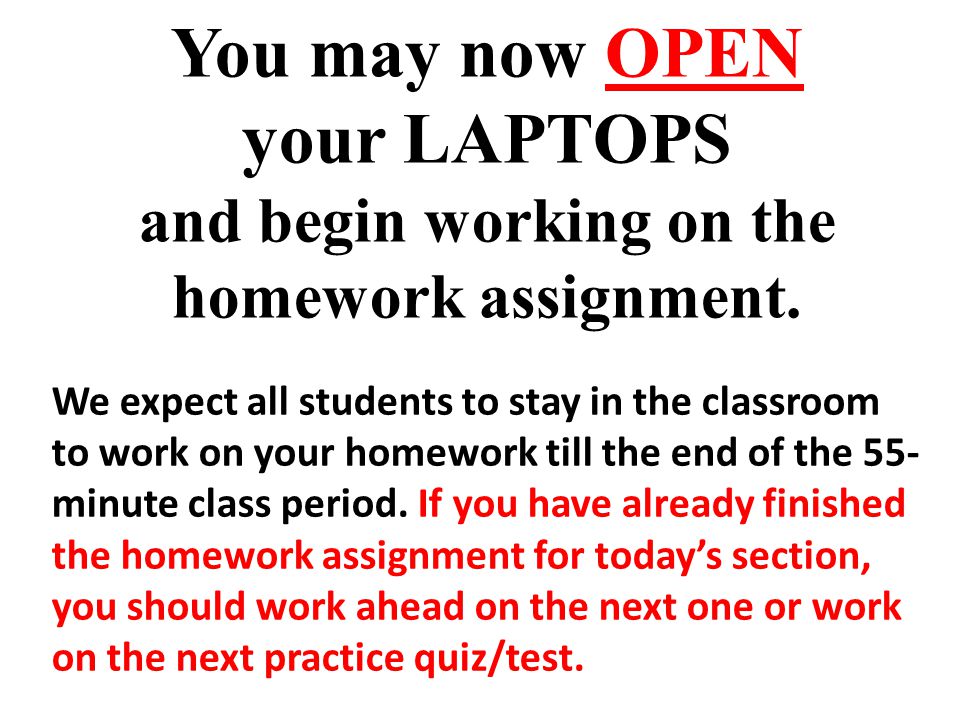 You may now OPEN your LAPTOPS and begin working on the homework assignment.