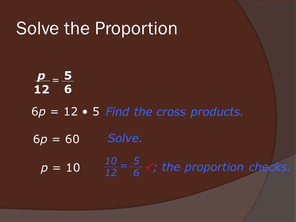 Solve the Proportion 6p = 12 5 p = 10 6p = 60 Find the cross products.