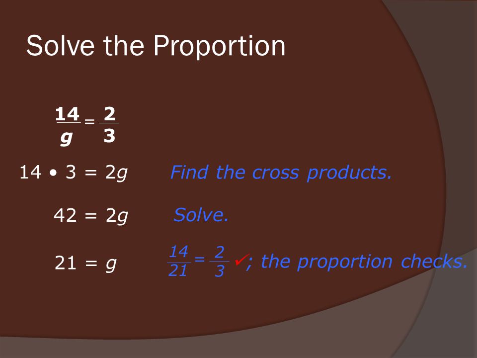 Solve the Proportion 14 3 = 2g 21 = g 42 = 2g Find the cross products.