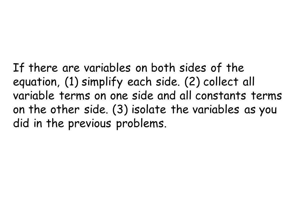 If there are variables on both sides of the equation, (1) simplify each side.