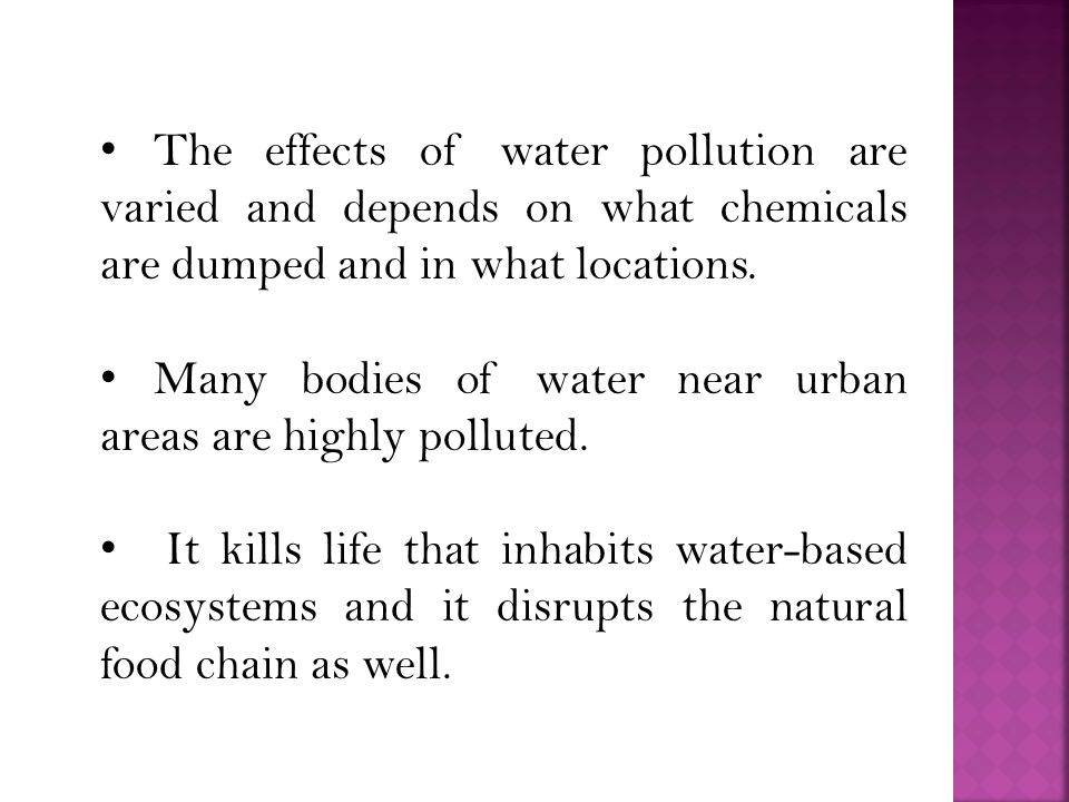 The effects of water pollution are varied and depends on what chemicals are dumped and in what locations.
