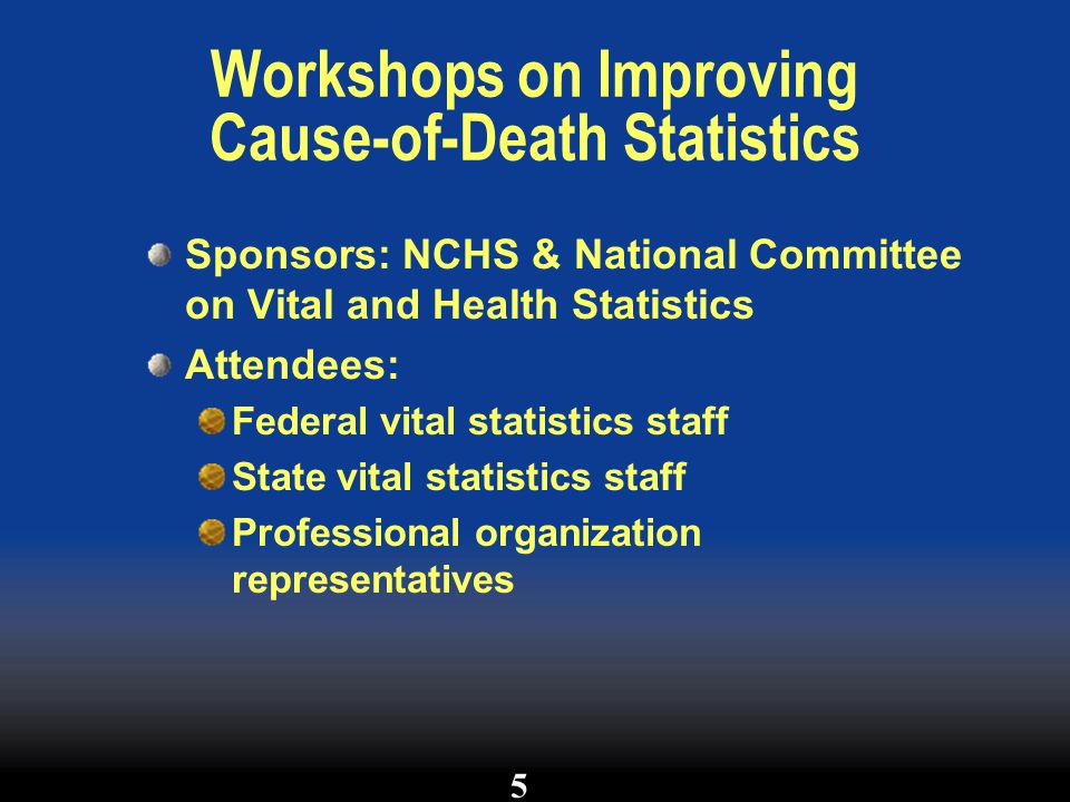 Workshops on Improving Cause-of-Death Statistics Sponsors: NCHS & National Committee on Vital and Health Statistics Attendees: Federal vital statistics staff State vital statistics staff Professional organization representatives 5