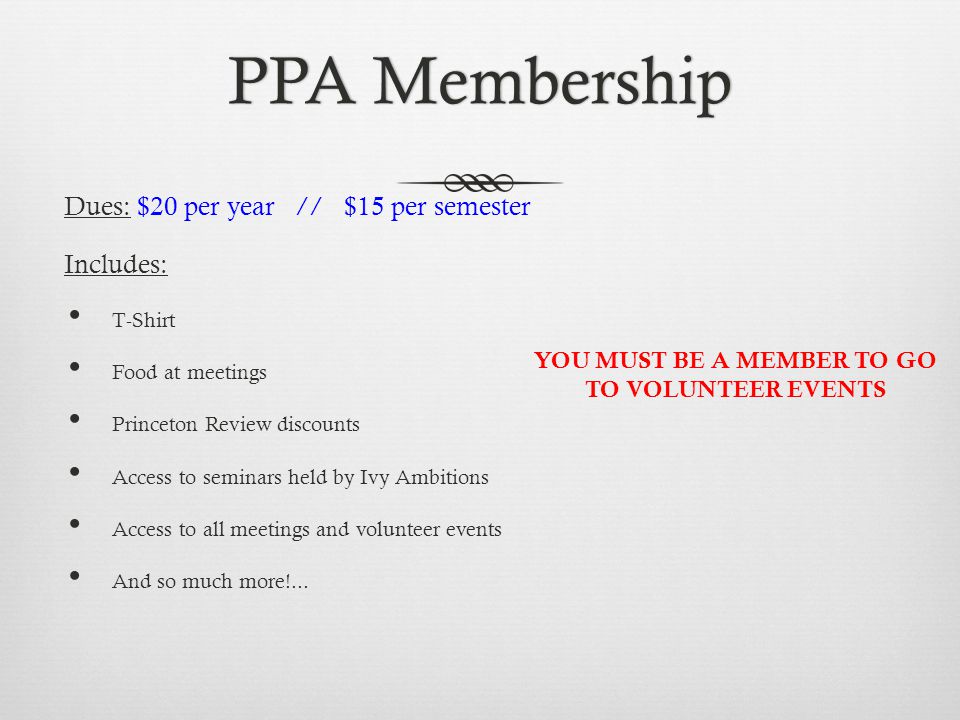 PPA MembershipPPA Membership Dues: $20 per year // $15 per semester Includes: T-Shirt Food at meetings Princeton Review discounts Access to seminars held by Ivy Ambitions Access to all meetings and volunteer events And so much more!...
