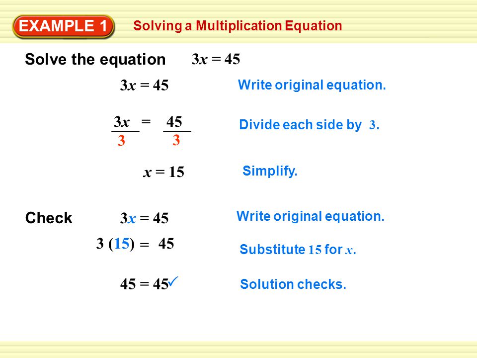 EXAMPLE 1 Solving a Multiplication Equation Solve the equation 3x = x = 15 Check 3x = 45 3 (15) 45 = 45 = 45  Write original equation.