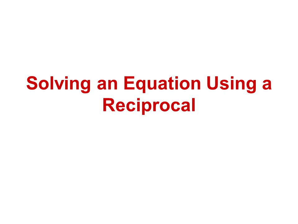 Solving an Equation Using a Reciprocal