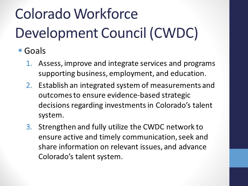Colorado Workforce Development Council (CWDC)  Goals 1.Assess, improve and integrate services and programs supporting business, employment, and education.