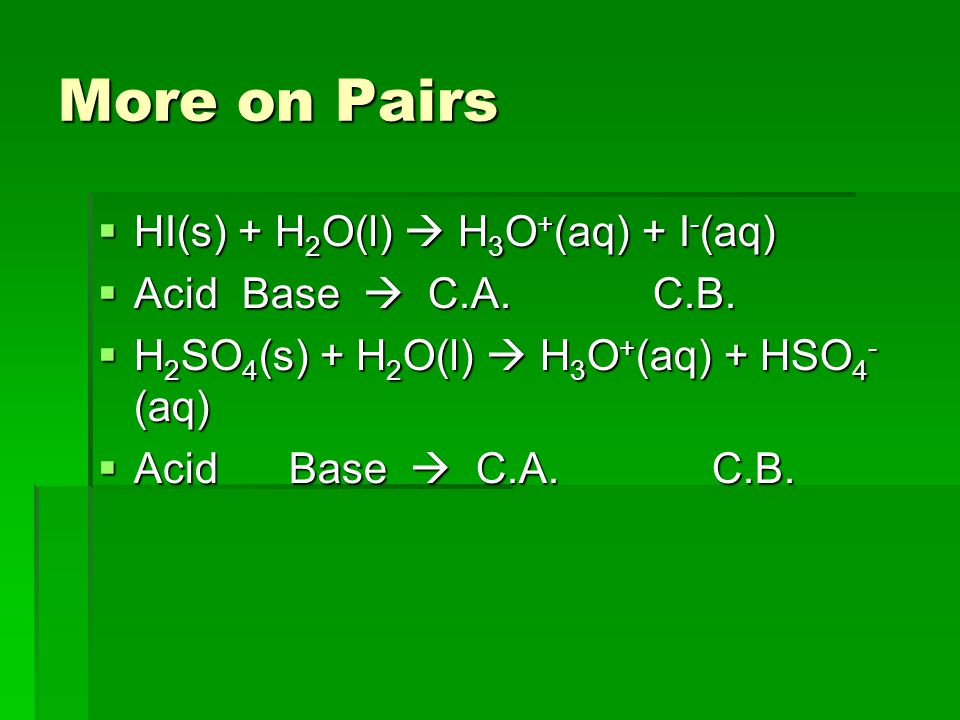 More on Pairs  HI(s) + H 2 O(l)  H 3 O + (aq) + I - (aq)  AcidBase  C.A.