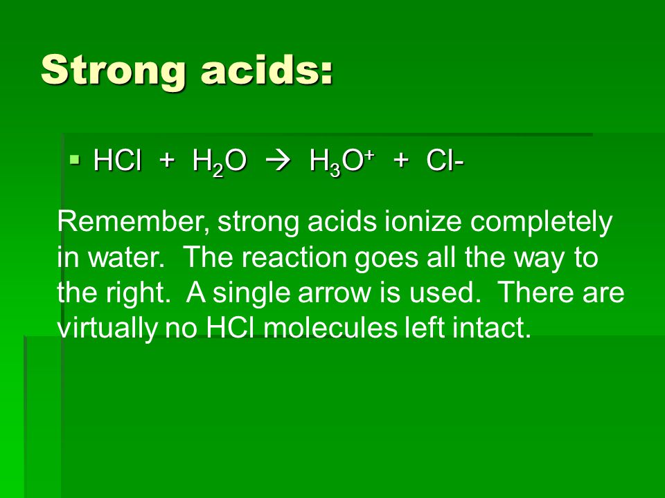 Strong acids:  HCl + H 2 O  H 3 O + + Cl- Remember, strong acids ionize completely in water.