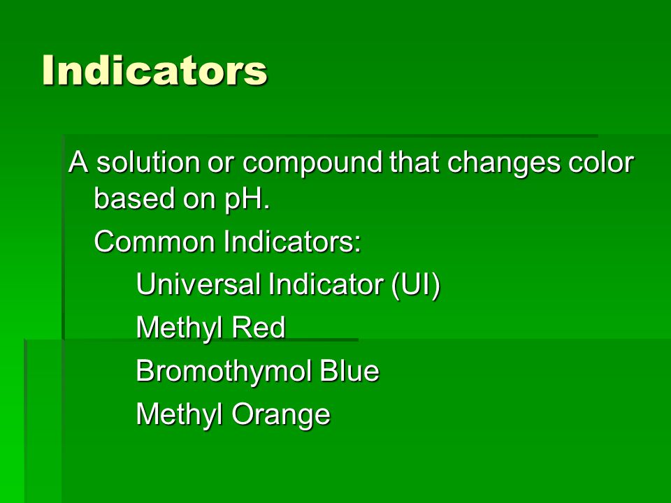 Indicators A solution or compound that changes color based on pH.