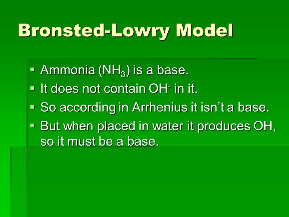 Bronsted-Lowry Model  Ammonia (NH 3 ) is a base.  It does not contain OH - in it.