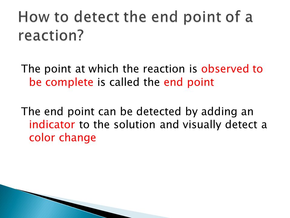 The point at which the reaction is observed to be complete is called the end point The end point can be detected by adding an indicator to the solution and visually detect a color change