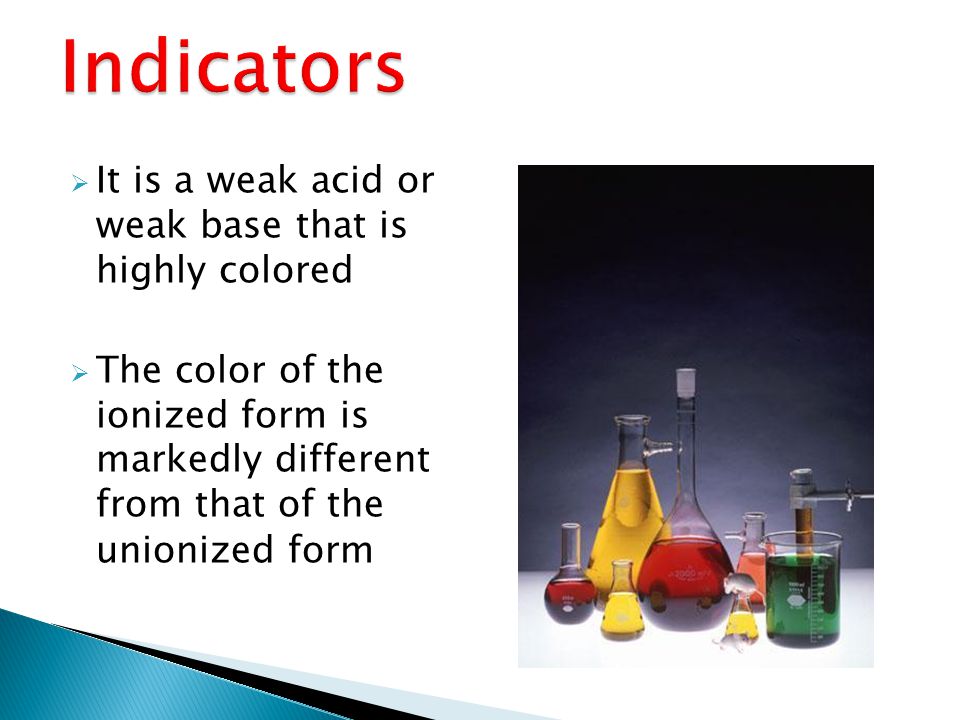  It is a weak acid or weak base that is highly colored  The color of the ionized form is markedly different from that of the unionized form