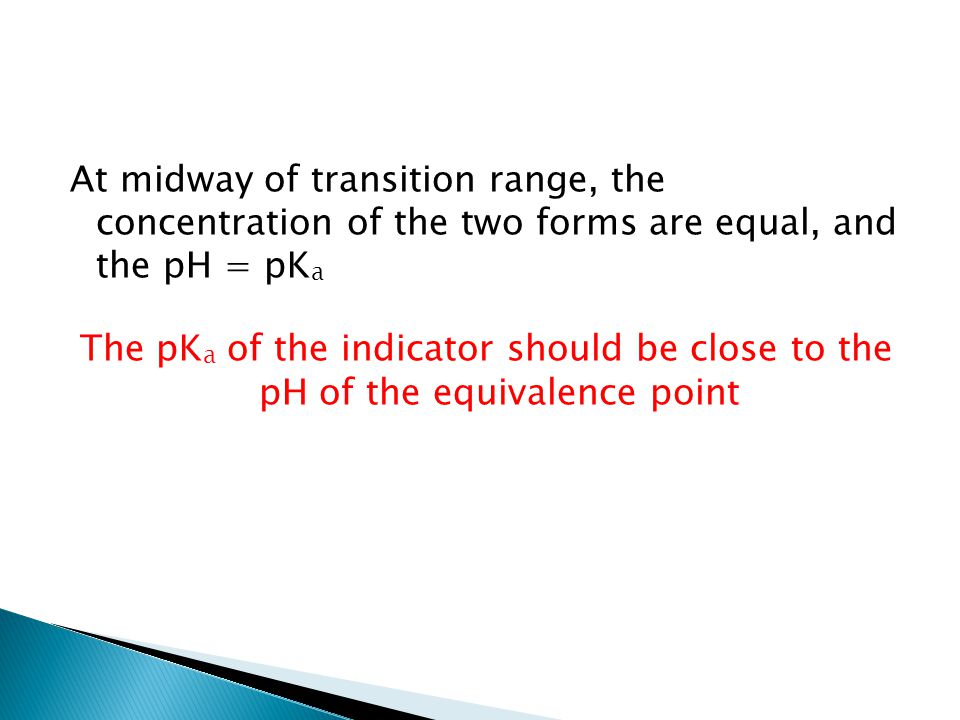 At midway of transition range, the concentration of the two forms are equal, and the pH = pK a The pK a of the indicator should be close to the pH of the equivalence point