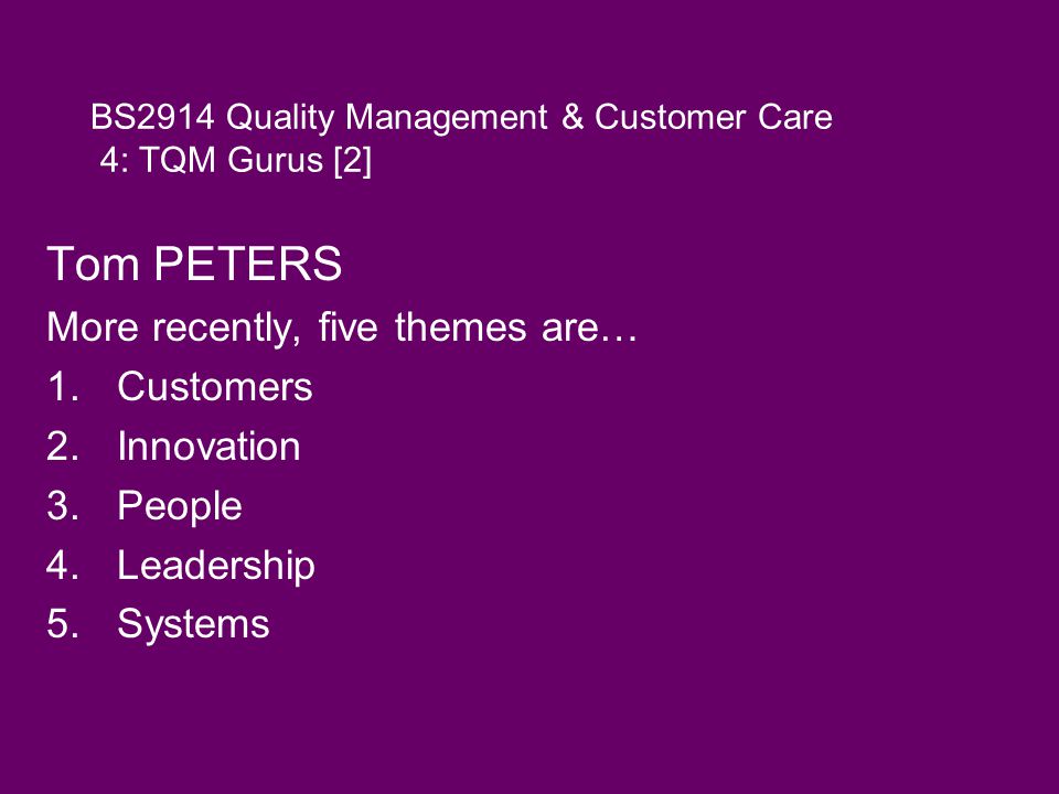 BS2914 Quality Management & Customer Care 4: TQM Gurus [2] Tom PETERS More recently, five themes are… 1.Customers 2.Innovation 3.People 4.Leadership 5.Systems