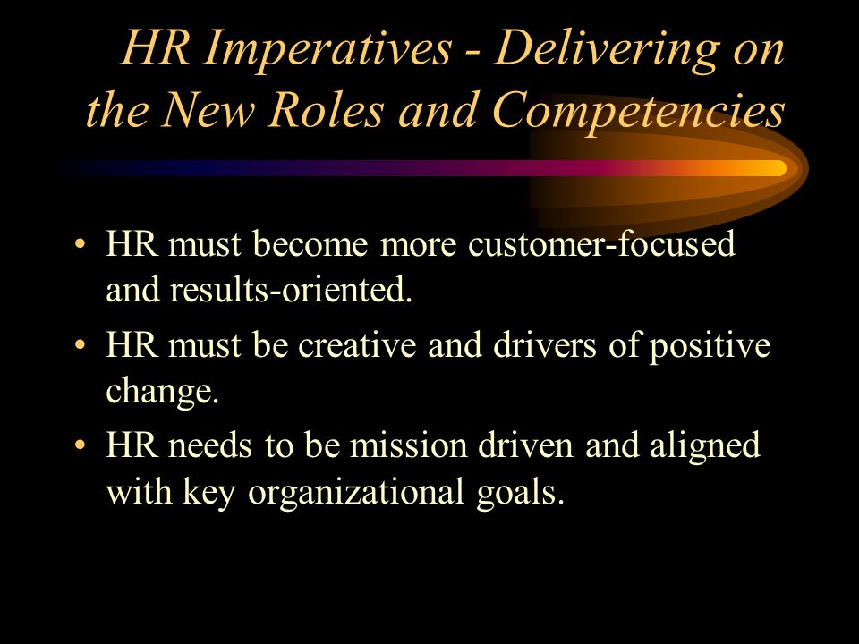 HR Imperatives - Delivering on the New Roles and Competencies HR must become more customer-focused and results-oriented.