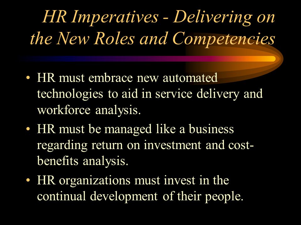 HR Imperatives - Delivering on the New Roles and Competencies HR must embrace new automated technologies to aid in service delivery and workforce analysis.