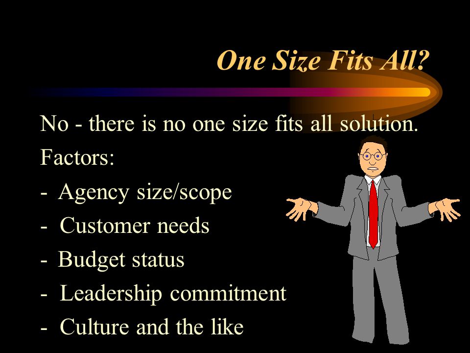 One Size Fits All. No - there is no one size fits all solution.