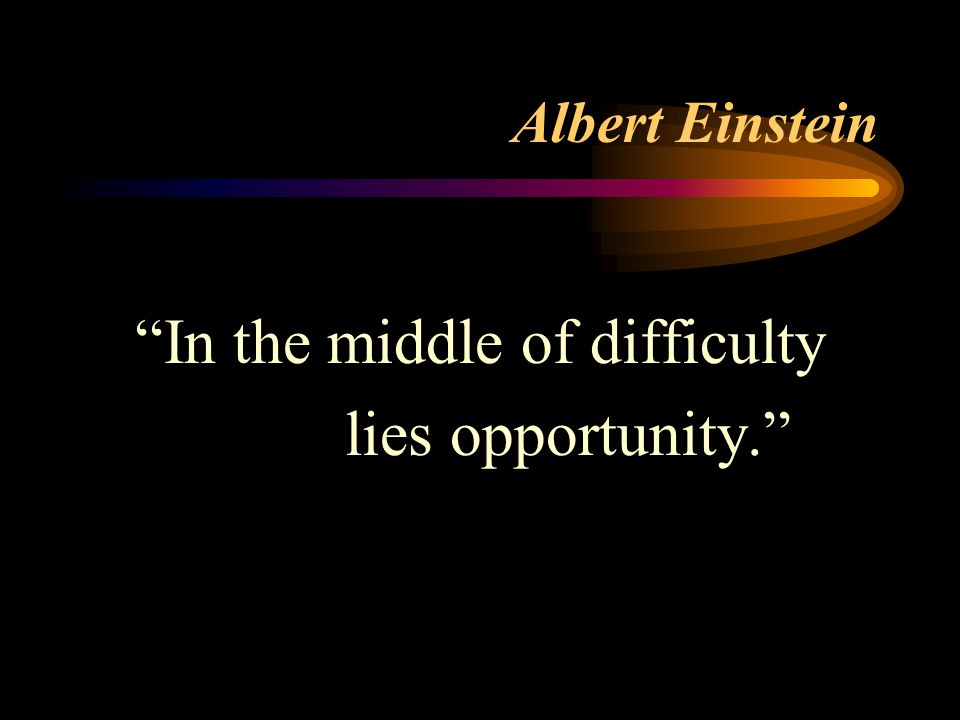 Albert Einstein In the middle of difficulty lies opportunity.