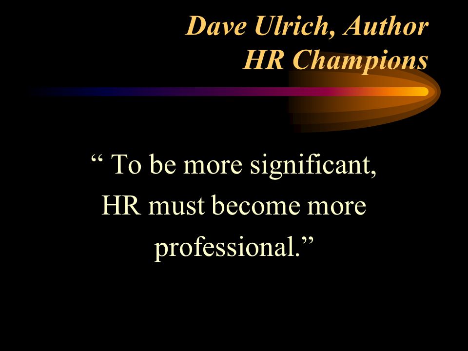 Dave Ulrich, Author HR Champions To be more significant, HR must become more professional.