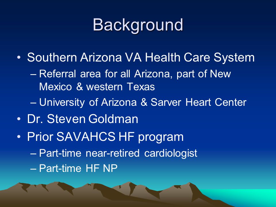 Background Southern Arizona VA Health Care System –Referral area for all Arizona, part of New Mexico & western Texas –University of Arizona & Sarver Heart Center Dr.