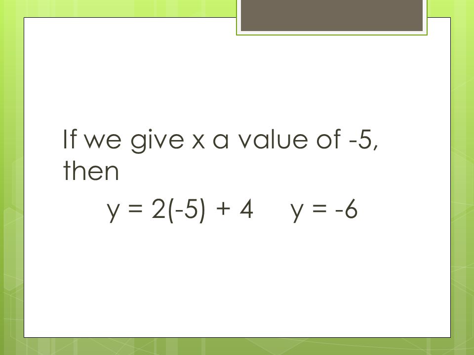 If we give x a value of -5, then y = 2(-5) + 4 y = -6