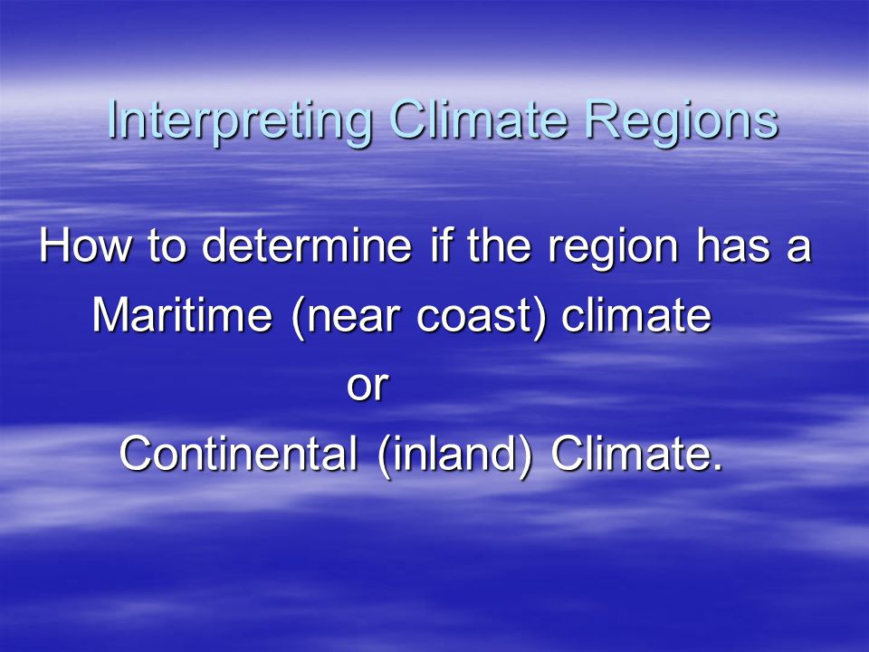Interpreting Climate Regions How to determine if the region has a Maritime (near coast) climate Maritime (near coast) climate or or Continental (inland) Climate.