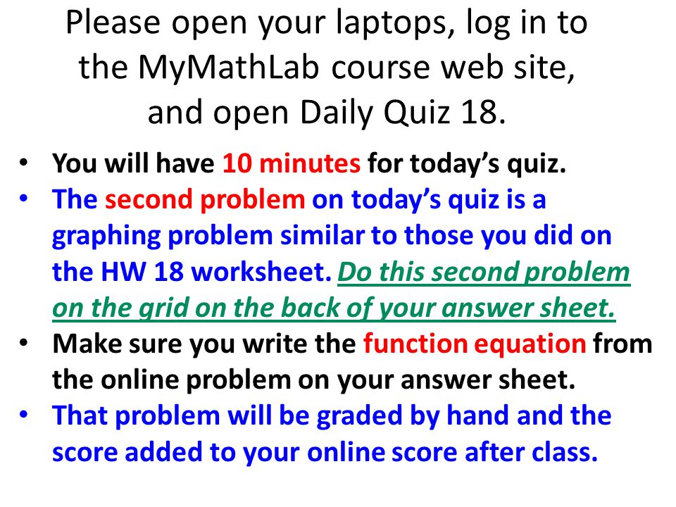 Please open your laptops, log in to the MyMathLab course web site, and open Daily Quiz 18.