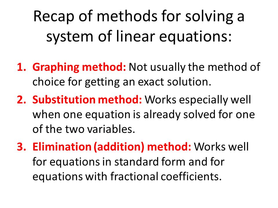 Recap of methods for solving a system of linear equations: 1.Graphing method: Not usually the method of choice for getting an exact solution.