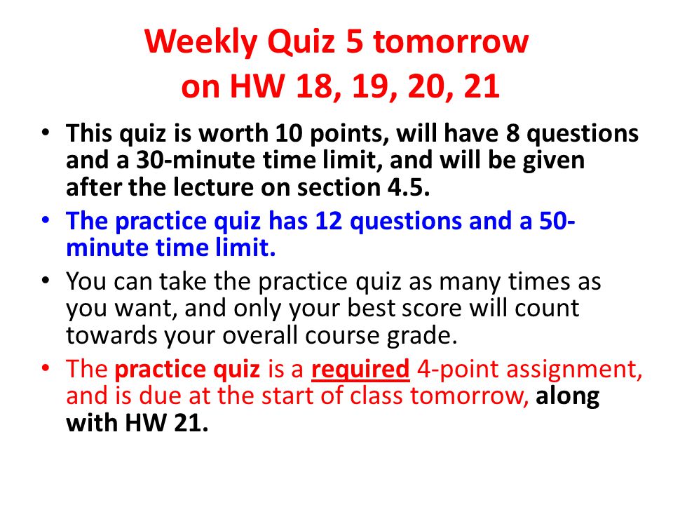 Weekly Quiz 5 tomorrow on HW 18, 19, 20, 21 This quiz is worth 10 points, will have 8 questions and a 30-minute time limit, and will be given after the lecture on section 4.5.