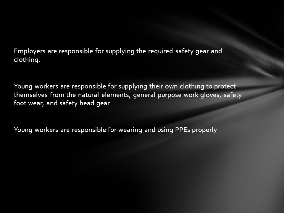 Employers are responsible for supplying the required safety gear and clothing.