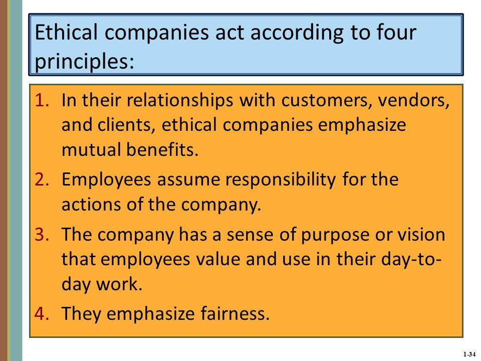 1-34 Ethical companies act according to four principles: 1.In their relationships with customers, vendors, and clients, ethical companies emphasize mutual benefits.