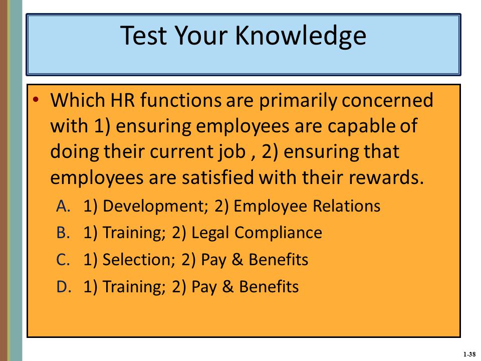 1-38 Test Your Knowledge Which HR functions are primarily concerned with 1) ensuring employees are capable of doing their current job, 2) ensuring that employees are satisfied with their rewards.