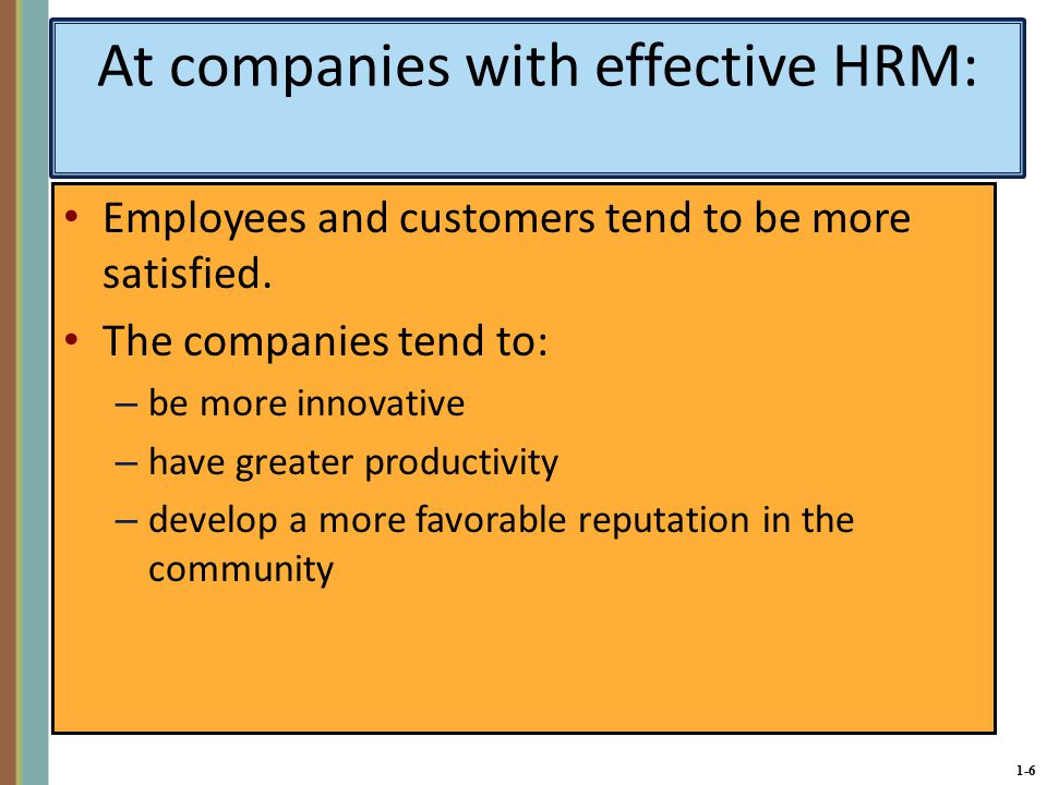 1-6 At companies with effective HRM: Employees and customers tend to be more satisfied.