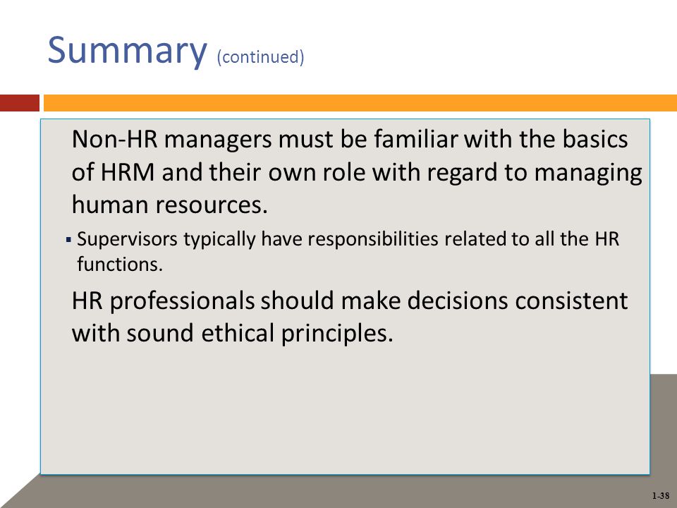 1-38 Summary (continued) Non-HR managers must be familiar with the basics of HRM and their own role with regard to managing human resources.