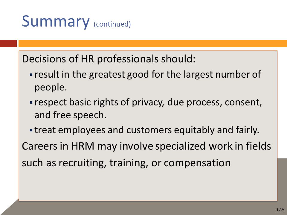1-39 Summary (continued) Decisions of HR professionals should:  result in the greatest good for the largest number of people.