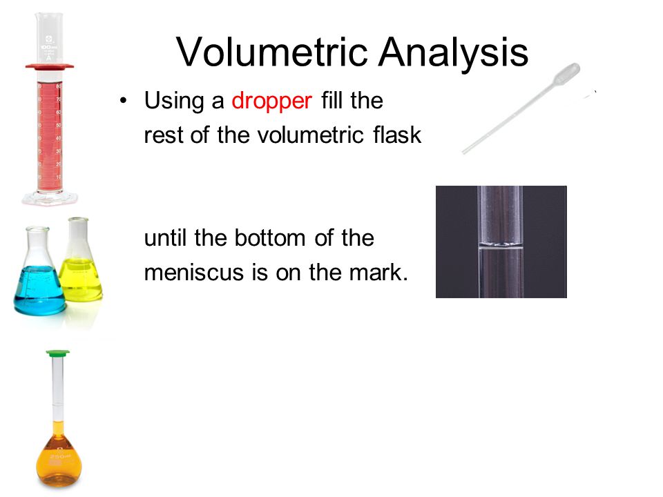 Volumetric Analysis Using a dropper fill the rest of the volumetric flask until the bottom of the meniscus is on the mark.
