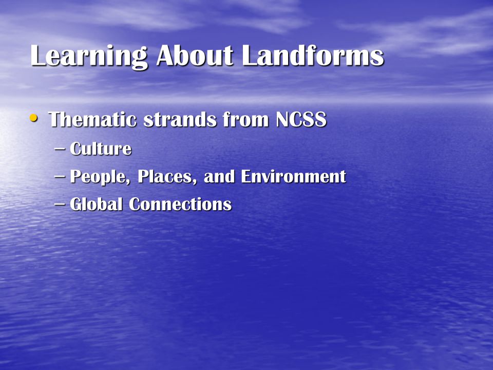 Learning About Landforms Thematic strands from NCSS Thematic strands from NCSS – Culture – People, Places, and Environment – Global Connections