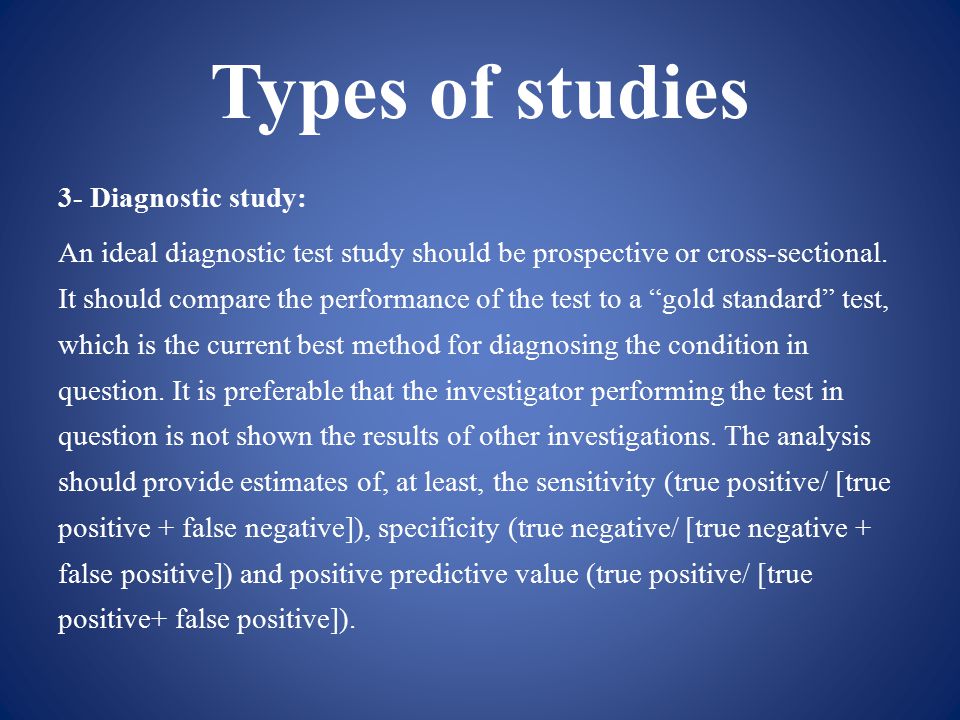 Types of studies 3- Diagnostic study: An ideal diagnostic test study should be prospective or cross-sectional.