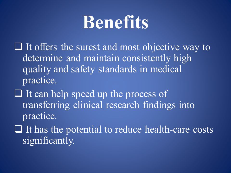 Benefits  It offers the surest and most objective way to determine and maintain consistently high quality and safety standards in medical practice.