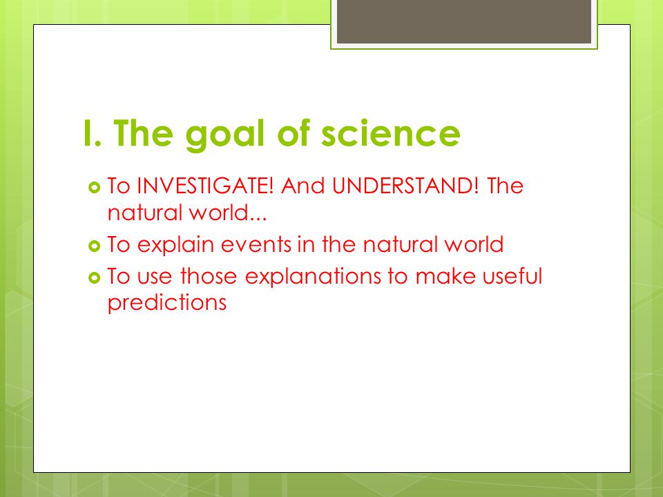 I. The goal of science  To INVESTIGATE. And UNDERSTAND.